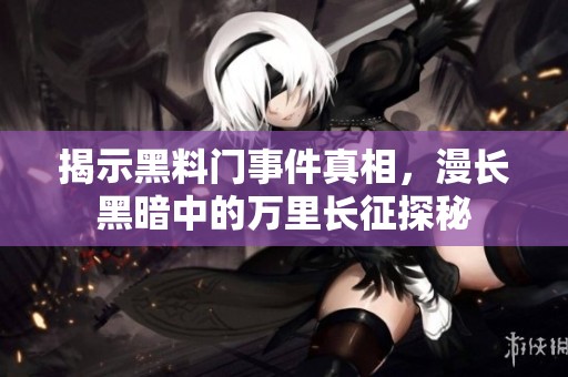 揭示黑料門事件真相，漫長黑暗中的萬里長征探秘
