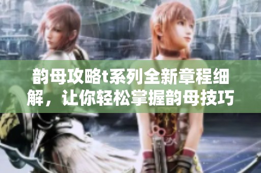 韻母攻略t系列全新章程細(xì)解，讓你輕松掌握韻母技巧