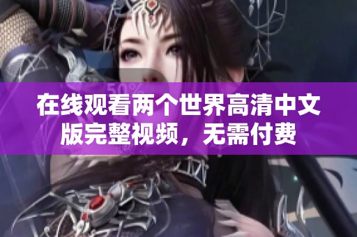 在線觀看兩個世界高清中文版完整視頻，無需付費