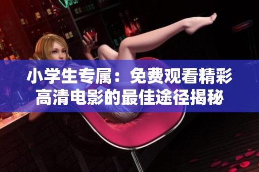 小學(xué)生專屬：免費觀看精彩高清電影的最佳途徑揭秘