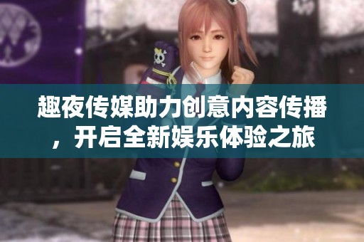 趣夜傳媒助力創(chuàng)意內(nèi)容傳播，開啟全新娛樂體驗(yàn)之旅