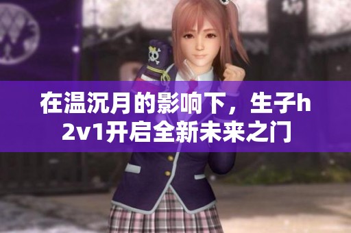 在溫沉月的影響下，生子h2v1開啟全新未來之門