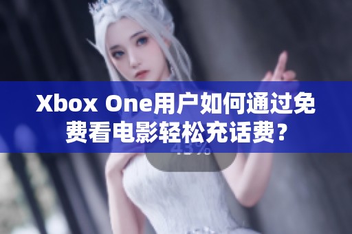 Xbox One用戶(hù)如何通過(guò)免費(fèi)看電影輕松充話(huà)費(fèi)？