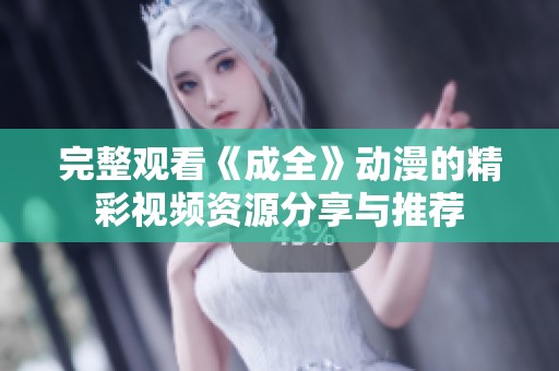 完整觀看《成全》動漫的精彩視頻資源分享與推薦
