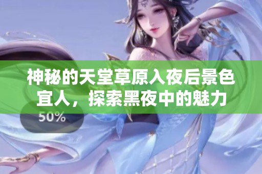 神秘的天堂草原入夜后景色宜人，探索黑夜中的魅力