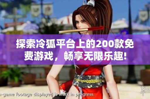 探索冷狐平臺(tái)上的200款免費(fèi)游戲，暢享無(wú)限樂(lè)趣!