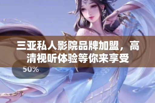 三亞私人影院品牌加盟，高清視聽體驗等你來享受