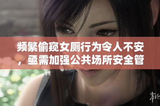 頻繁偷窺女廁行為令人不安，亟需加強(qiáng)公共場所安全管理