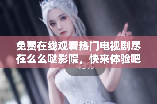 免費在線觀看熱門電視劇盡在么么噠影院，快來體驗吧！