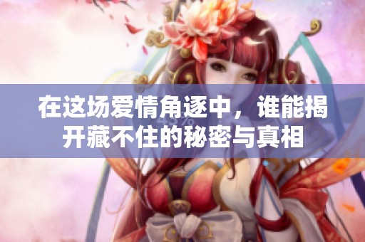 在這場(chǎng)愛(ài)情角逐中，誰(shuí)能揭開(kāi)藏不住的秘密與真相