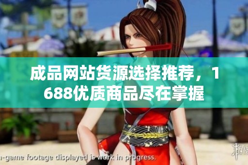 成品網(wǎng)站貨源選擇推薦，1688優(yōu)質(zhì)商品盡在掌握