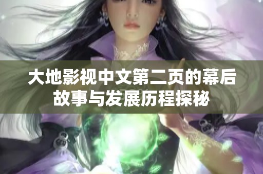 大地影視中文第二頁(yè)的幕后故事與發(fā)展歷程探秘