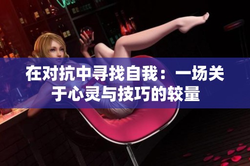 在對抗中尋找自我：一場關于心靈與技巧的較量