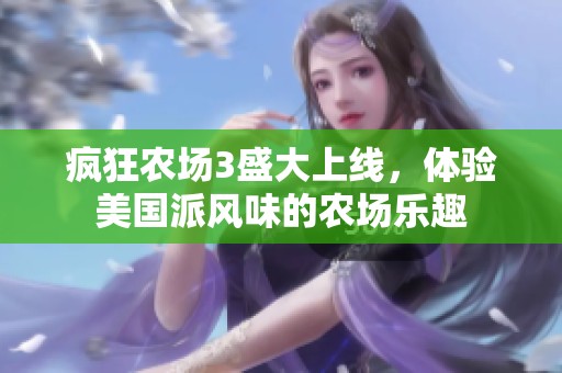 瘋狂農(nóng)場(chǎng)3盛大上線，體驗(yàn)美國(guó)派風(fēng)味的農(nóng)場(chǎng)樂趣