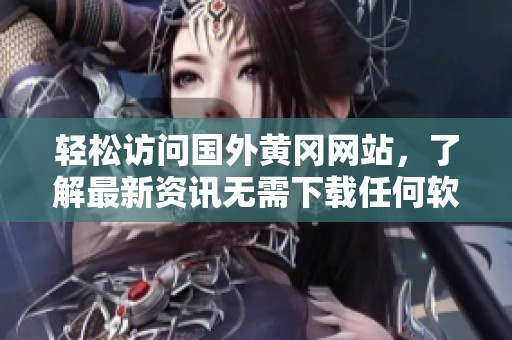 輕松訪問國外黃岡網(wǎng)站，了解最新資訊無需下載任何軟件