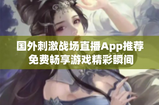 國外刺激戰(zhàn)場直播App推薦 免費(fèi)暢享游戲精彩瞬間