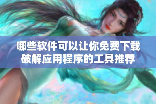 哪些軟件可以讓你免費(fèi)下載破解應(yīng)用程序的工具推薦