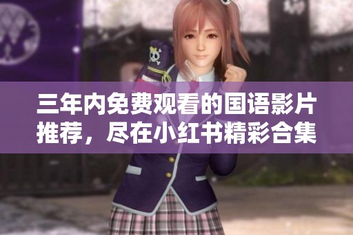 三年內(nèi)免費(fèi)觀看的國(guó)語影片推薦，盡在小紅書精彩合集