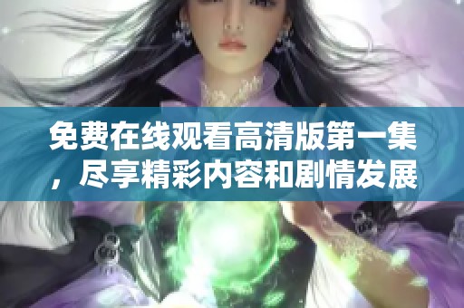 免費在線觀看高清版第一集，盡享精彩內(nèi)容和劇情發(fā)展