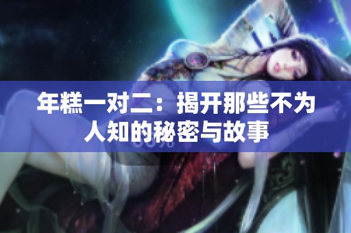 年糕一對二：揭開那些不為人知的秘密與故事