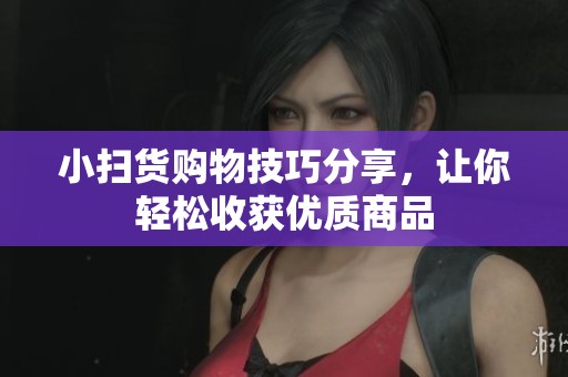 小掃貨購物技巧分享，讓你輕松收獲優(yōu)質(zhì)商品