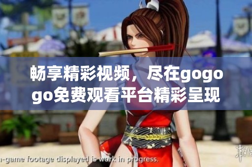 暢享精彩視頻，盡在gogogo免費(fèi)觀看平臺精彩呈現(xiàn)