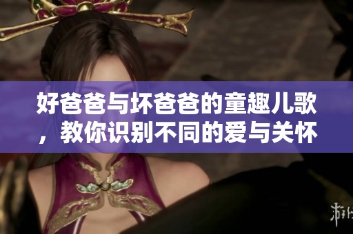 好爸爸與壞爸爸的童趣兒歌，教你識別不同的愛與關(guān)懷
