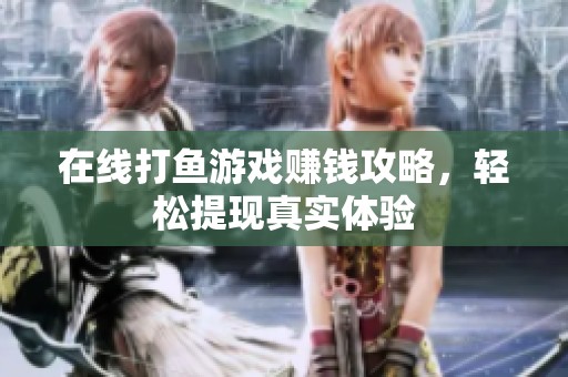 在線打魚游戲賺錢攻略，輕松提現(xiàn)真實體驗