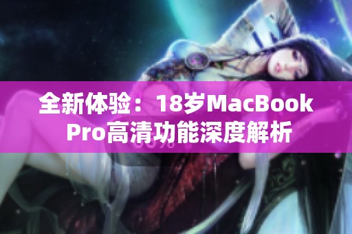全新體驗(yàn):18歲MacBook Pro高清功能深度解析 全新體驗(yàn):18歲MacBook Pro高清功能深度解析