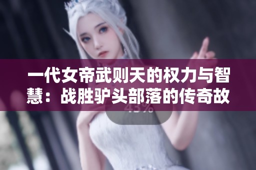 一代女帝武則天的權力與智慧：戰(zhàn)勝驢頭部落的傳奇故事