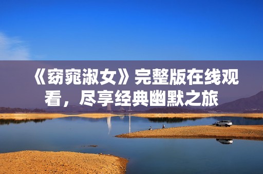 《窈窕淑女》完整版在線觀看，盡享經(jīng)典幽默之旅