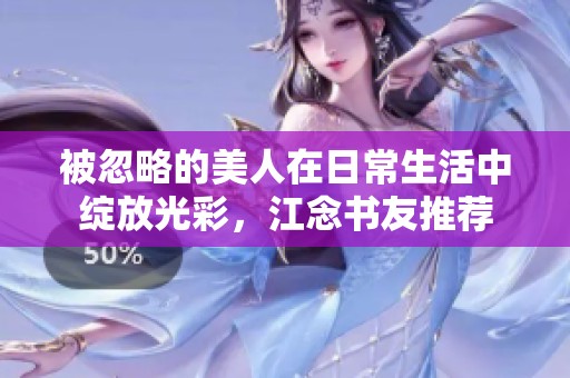 被忽略的美人在日常生活中綻放光彩，江念書友推薦