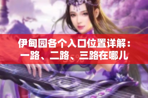 伊甸園各個(gè)入口位置詳解：一路、二路、三路在哪兒