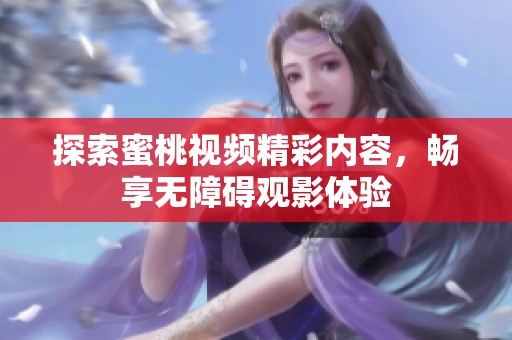 探索蜜桃視頻精彩內(nèi)容，暢享無障礙觀影體驗(yàn)