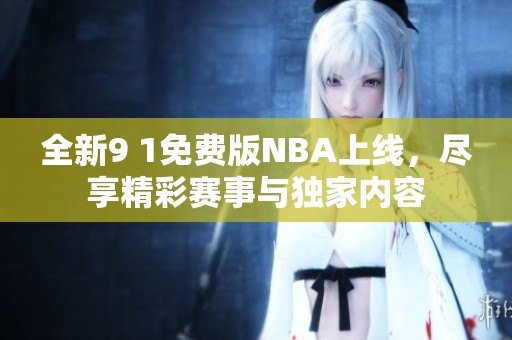 全新9 1免費版NBA上線，盡享精彩賽事與獨家內(nèi)容
