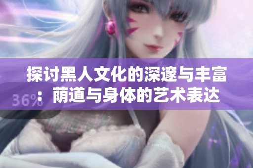 探討黑人文化的深邃與豐富：蔭道與身體的藝術(shù)表達