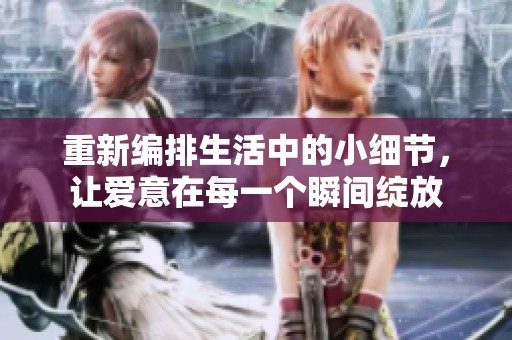 重新編排生活中的小細節(jié)，讓愛意在每一個瞬間綻放