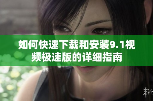 如何快速下載和安裝9.1視頻極速版的詳細(xì)指南