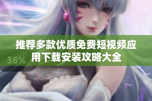 推薦多款優(yōu)質(zhì)免費(fèi)短視頻應(yīng)用下載安裝攻略大全