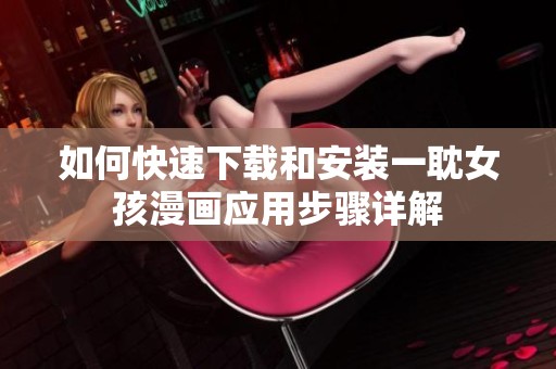 如何快速下載和安裝一耽女孩漫畫應(yīng)用步驟詳解
