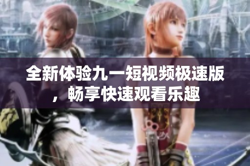 全新體驗(yàn)九一短視頻極速版，暢享快速觀看樂趣