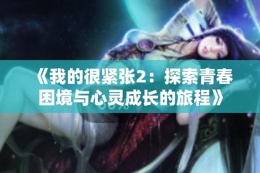 《我的很緊張2：探索青春困境與心靈成長(zhǎng)的旅程》