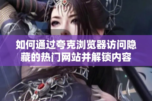 如何通過夸克瀏覽器訪問隱藏的熱門網(wǎng)站并解鎖內(nèi)容