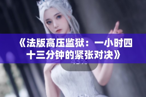 《法版高壓監(jiān)獄:一小時(shí)四十三分鐘的緊張對決》 《法版高壓監(jiān)獄:一小時(shí)四十三分鐘的緊張對決》