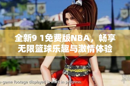 全新9 1免費(fèi)版NBA，暢享無(wú)限籃球樂(lè)趣與激情體驗(yàn)