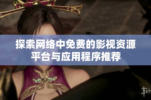 探索網(wǎng)絡(luò)中免費的影視資源平臺與應(yīng)用程序推薦