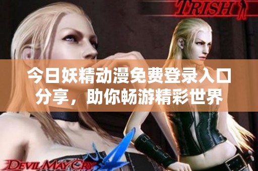 今日妖精動漫免費登錄入口分享，助你暢游精彩世界