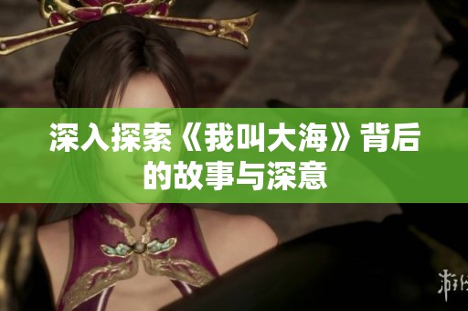 深入探索《我叫大海》背后的故事與深意