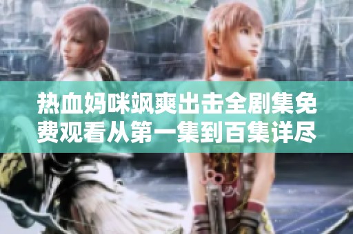 熱血媽咪颯爽出擊全劇集免費(fèi)觀看從第一集到百集詳盡暢享