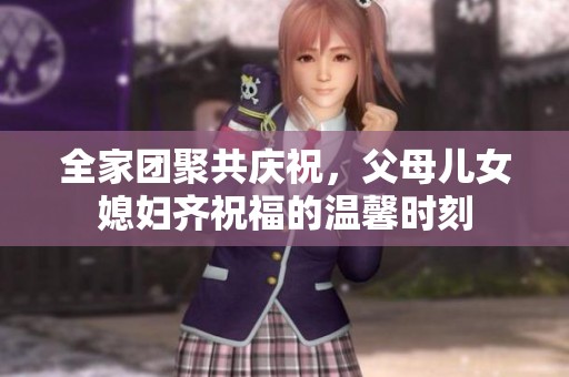 全家團聚共慶祝，父母兒女媳婦齊祝福的溫馨時刻
